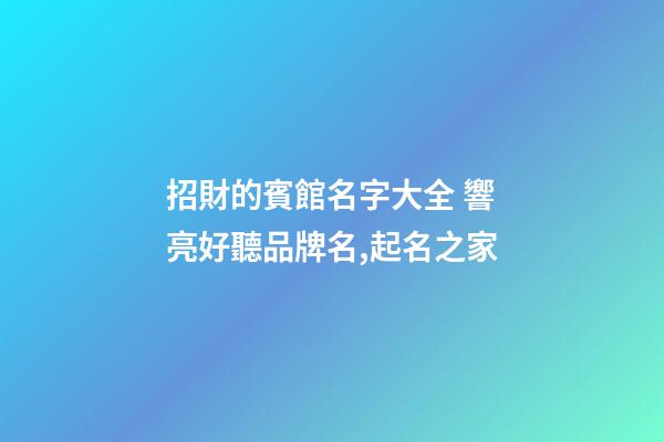 招財的賓館名字大全 響亮好聽品牌名,起名之家